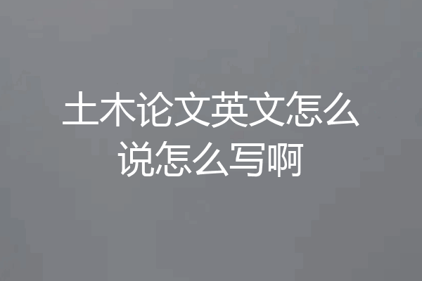 土木论文英文怎么说怎么写啊