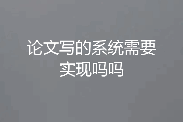 论文写的系统需要实现吗吗