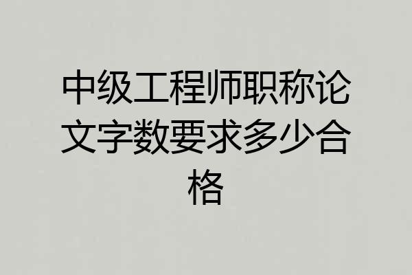 中级工程师职称论文字数要求多少合格