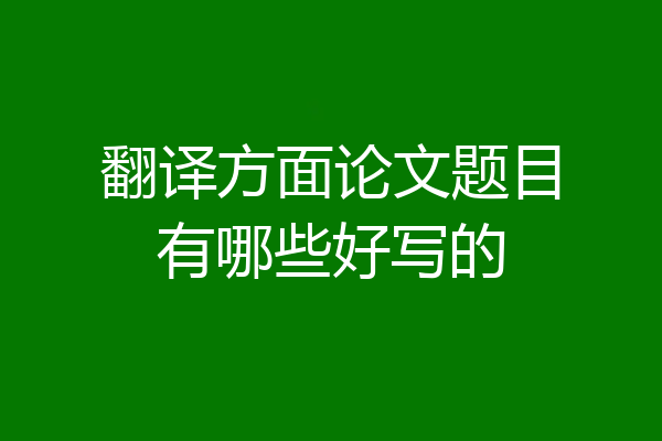 翻译方面论文题目有哪些好写的