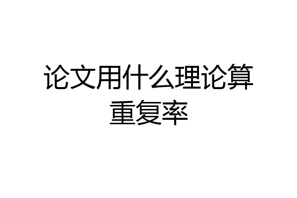 论文用什么理论算重复率