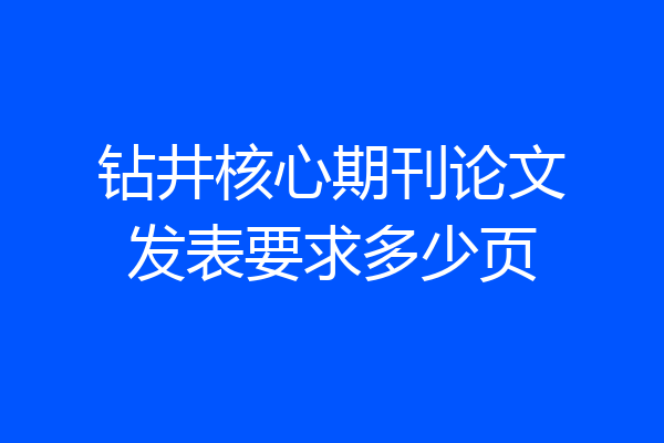 钻井核心期刊论文发表要求多少页