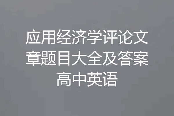 应用经济学评论文章题目大全及答案高中英语