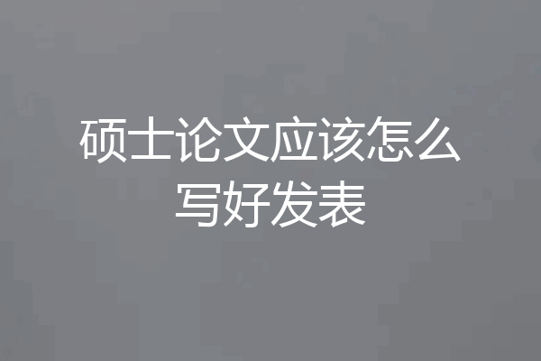 硕士论文应该怎么写好发表