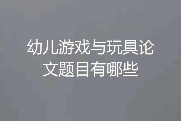 幼儿游戏与玩具论文题目有哪些