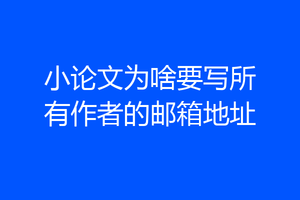 小论文为啥要写所有作者的邮箱地址