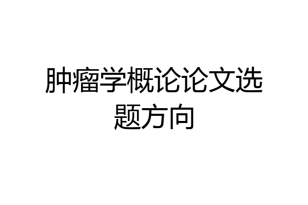 肿瘤学概论论文选题方向