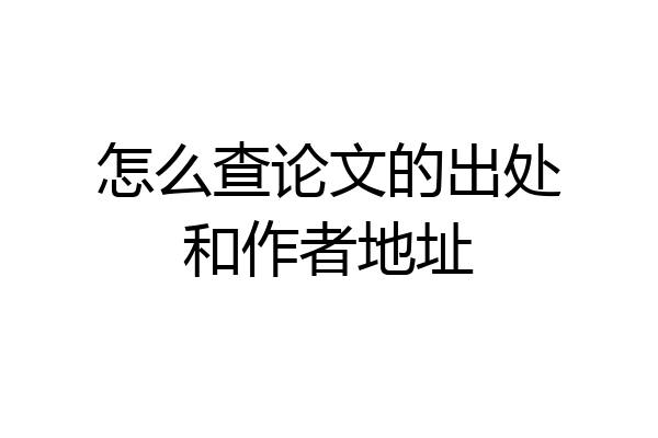 怎么查论文的出处和作者地址