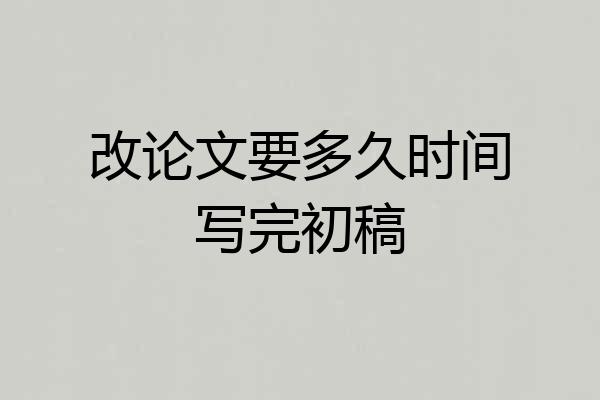 改论文要多久时间写完初稿