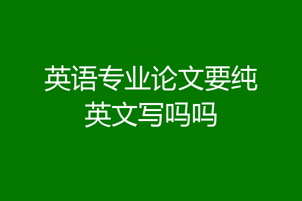 英语专业论文要纯英文写吗吗