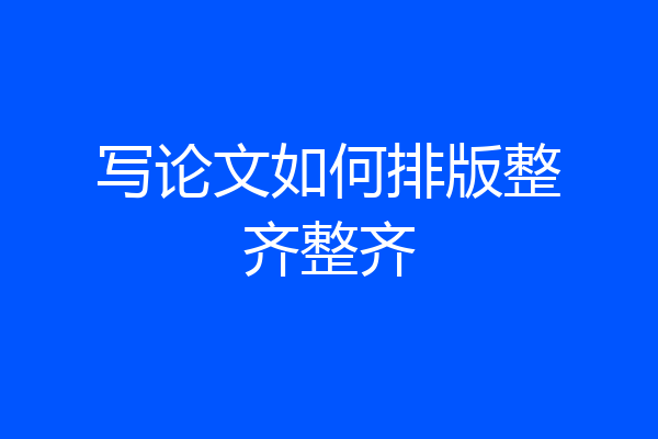 写论文如何排版整齐整齐