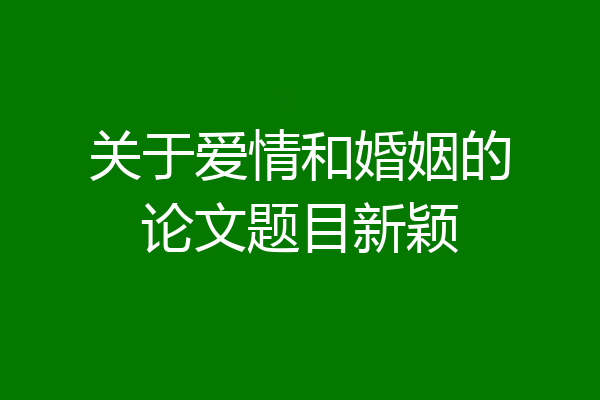 关于爱情和婚姻的论文题目新颖
