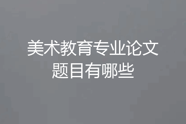 美术教育专业论文题目有哪些