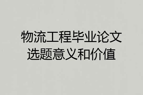 物流工程毕业论文选题意义和价值