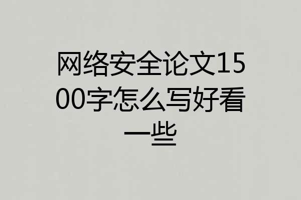 网络安全论文1500字怎么写好看一些