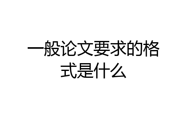 一般论文要求的格式是什么