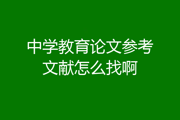 中学教育论文参考文献怎么找啊