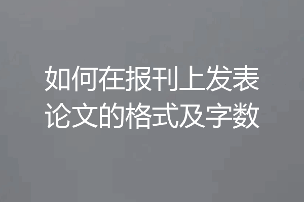 如何在报刊上发表论文的格式及字数