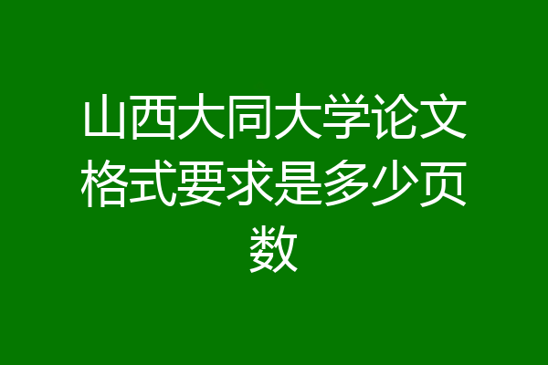 山西大同大学论文格式要求是多少页数