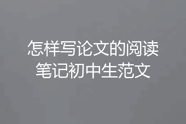 怎样写论文的阅读笔记初中生范文
