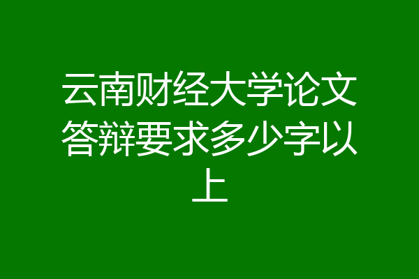 云南财经大学论文答辩要求多少字以上