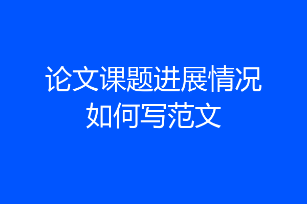 论文课题进展情况如何写范文