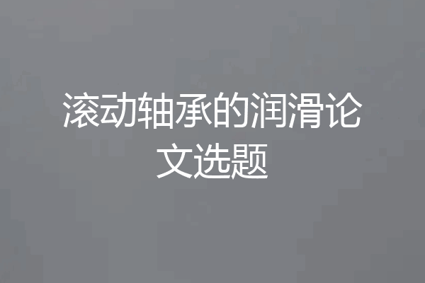 滚动轴承的润滑论文选题