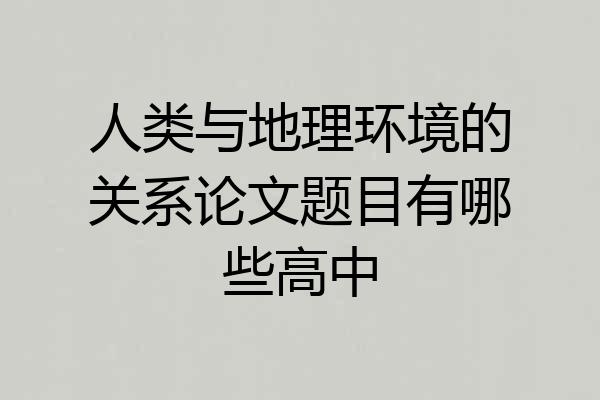 人类与地理环境的关系论文题目有哪些高中