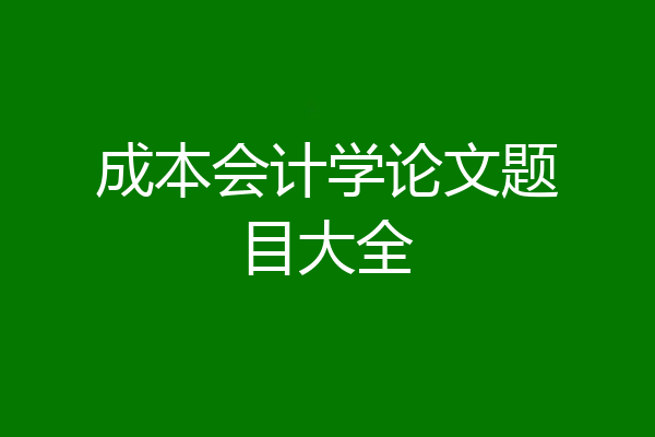 成本会计学论文题目大全