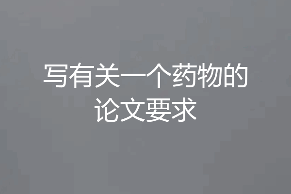 写有关一个药物的论文要求