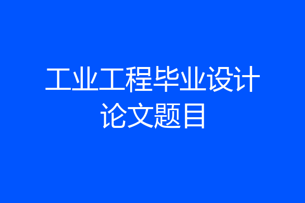 工业工程毕业设计论文题目