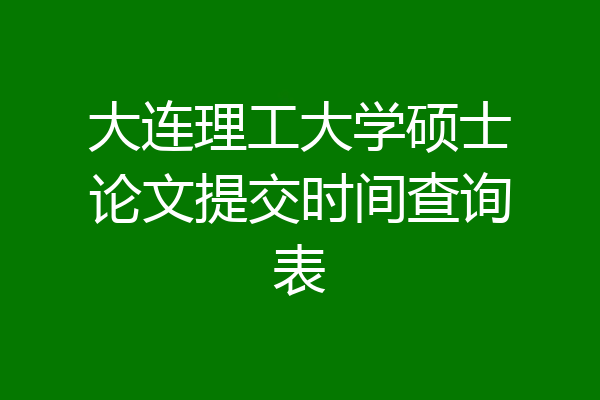 大连理工大学硕士论文提交时间查询表