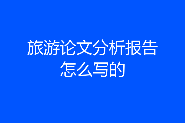 旅游论文分析报告怎么写的