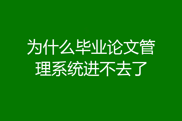 为什么毕业论文管理系统进不去了