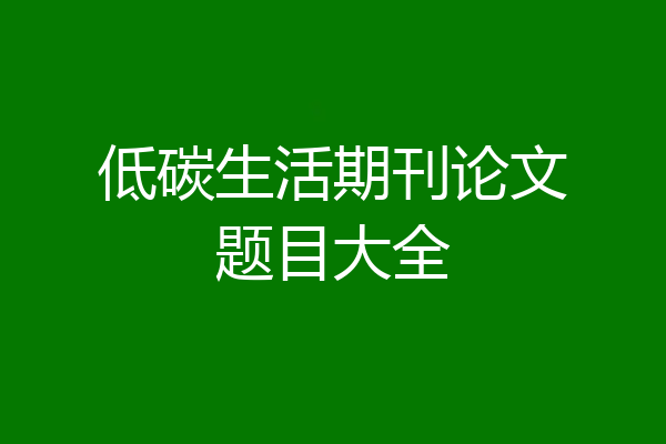 低碳生活期刊论文题目大全