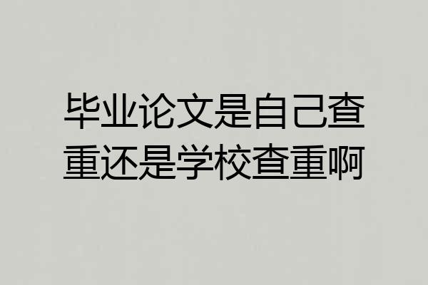 毕业论文是自己查重还是学校查重啊
