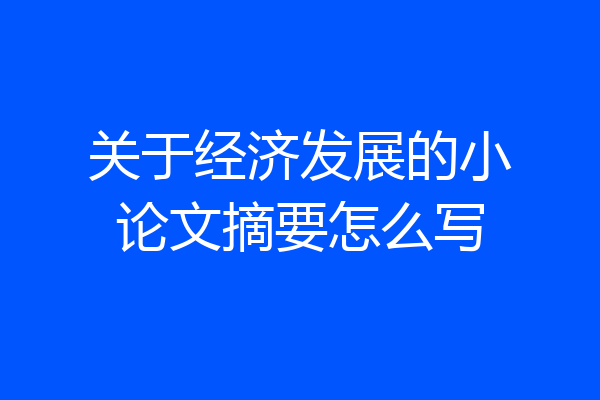 关于经济发展的小论文摘要怎么写
