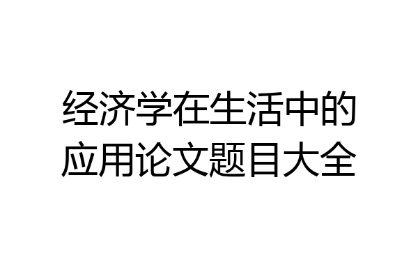经济学在生活中的应用论文题目大全