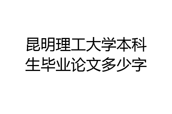 昆明理工大学本科生毕业论文多少字
