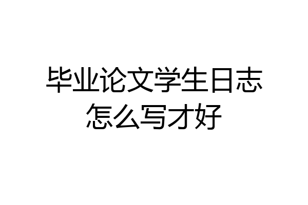 毕业论文学生日志怎么写才好