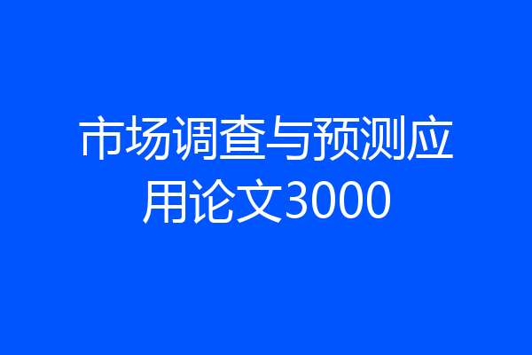 市场调查与预测应用论文3000