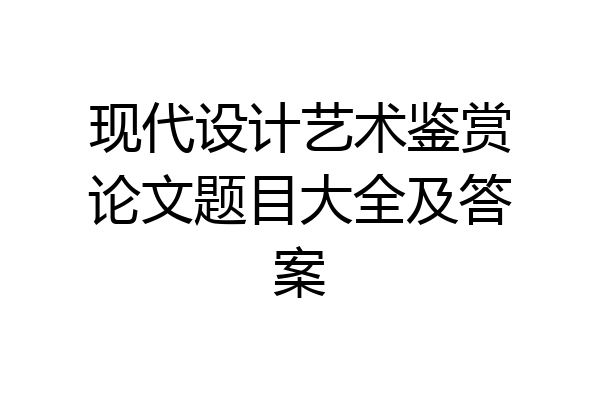 现代设计艺术鉴赏论文题目大全及答案