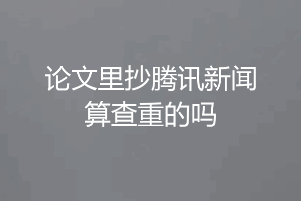 论文里抄腾讯新闻算查重的吗