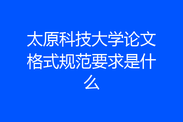 太原科技大学论文格式规范要求是什么