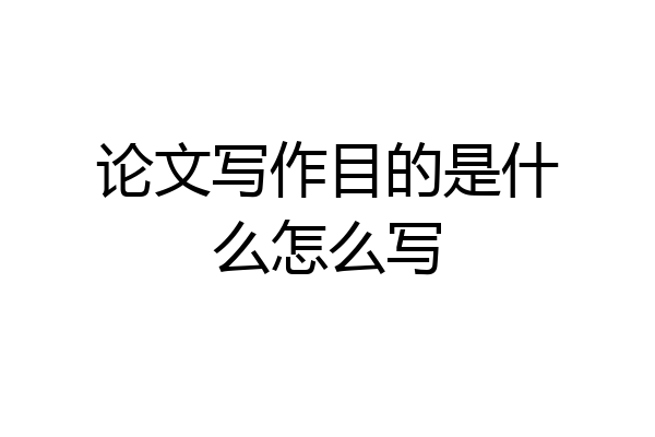 论文写作目的是什么怎么写