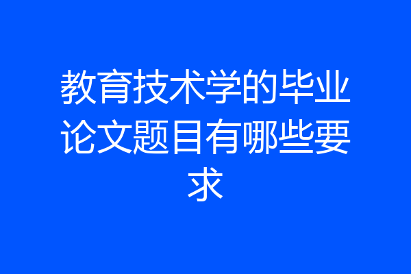 教育技术学的毕业论文题目有哪些要求