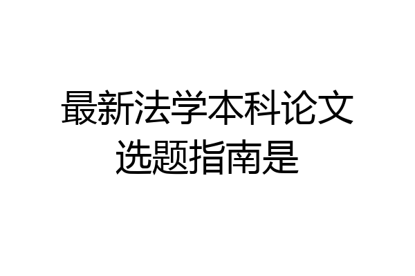 最新法学本科论文选题指南是