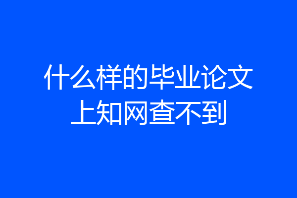 什么样的毕业论文上知网查不到
