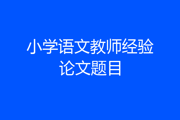 小学语文教师经验论文题目