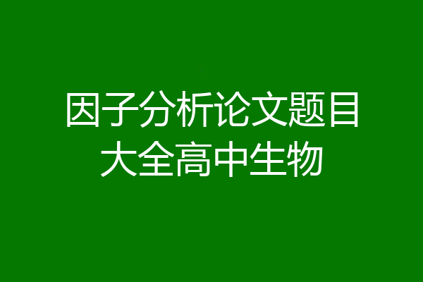 因子分析论文题目大全高中生物